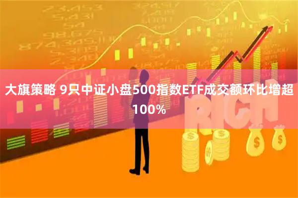大旗策略 9只中证小盘500指数ETF成交额环比增超100%