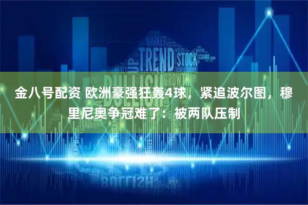 金八号配资 欧洲豪强狂轰4球，紧追波尔图，穆里尼奥争冠难了：被两队压制