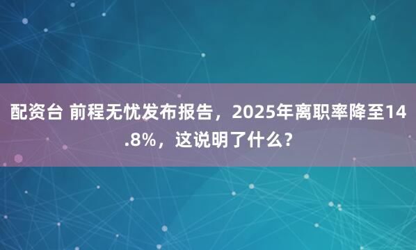 配资台 前程无忧发布报告，2025年离职率降至14.8%，这说明了什么？