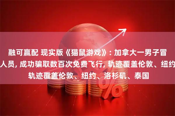 融可赢配 现实版《猫鼠游戏》: 加拿大一男子冒充飞行员和空乘人员, 成功骗取数百次免费飞行, 轨迹覆盖伦敦、纽约、洛杉矶、泰国