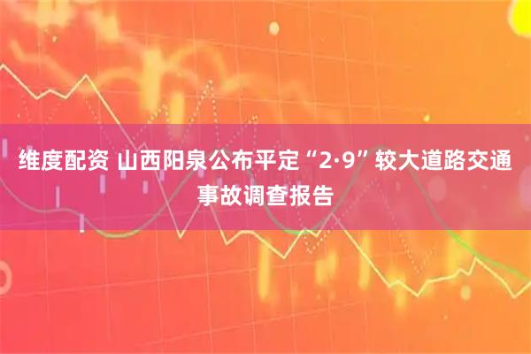 维度配资 山西阳泉公布平定“2·9”较大道路交通事故调查报告