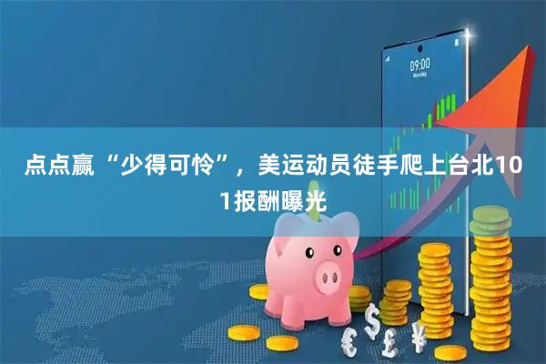 点点赢 “少得可怜”，美运动员徒手爬上台北101报酬曝光