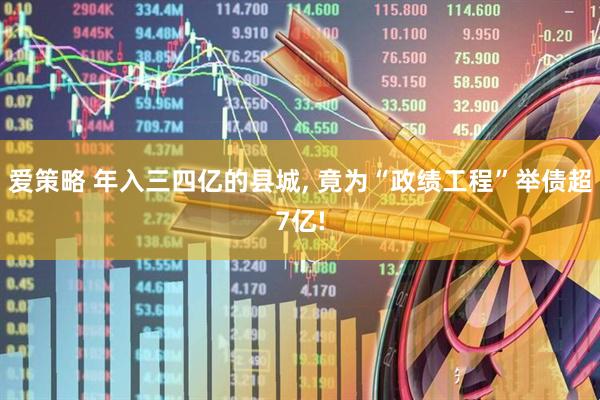 爱策略 年入三四亿的县城, 竟为“政绩工程”举债超7亿!