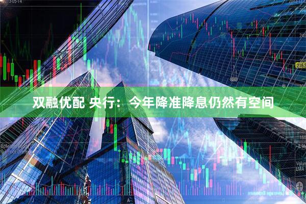 双融优配 央行：今年降准降息仍然有空间