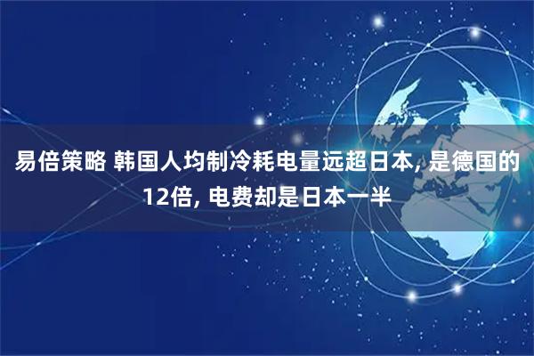 易倍策略 韩国人均制冷耗电量远超日本, 是德国的12倍, 电费却是日本一半